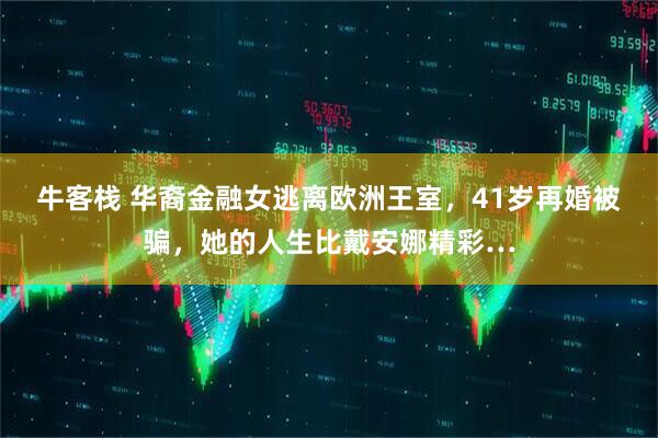 牛客栈 华裔金融女逃离欧洲王室，41岁再婚被骗，她的人生比戴安娜精彩…