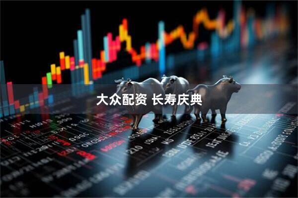 大众配资 长寿庆典